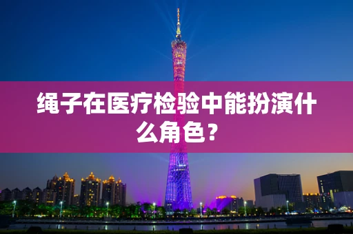 绳子在医疗检验中能扮演什么角色？