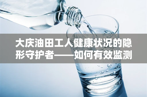 大庆油田工人健康状况的隐形守护者——如何有效监测大庆地区职业暴露对血液指标的影响？