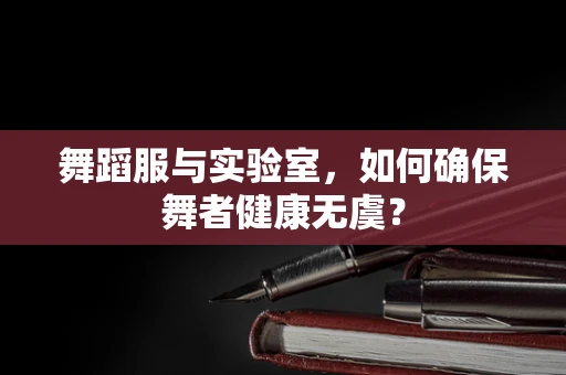舞蹈服与实验室，如何确保舞者健康无虞？