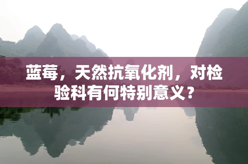 蓝莓，天然抗氧化剂，对检验科有何特别意义？