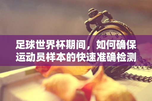 足球世界杯期间，如何确保运动员样本的快速准确检测？