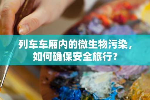 列车车厢内的微生物污染，如何确保安全旅行？