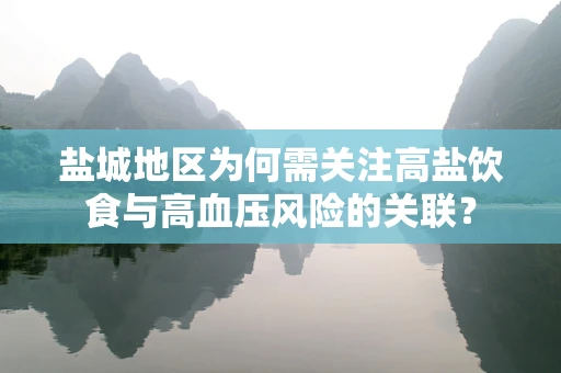 盐城地区为何需关注高盐饮食与高血压风险的关联？