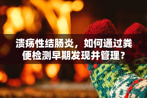 溃疡性结肠炎，如何通过粪便检测早期发现并管理？