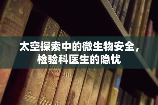 太空探索中的微生物安全，检验科医生的隐忧