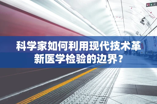 科学家如何利用现代技术革新医学检验的边界？