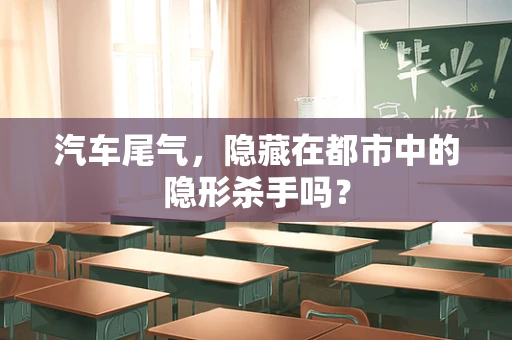 汽车尾气，隐藏在都市中的隐形杀手吗？