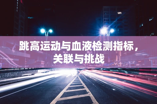 跳高运动与血液检测指标，关联与挑战