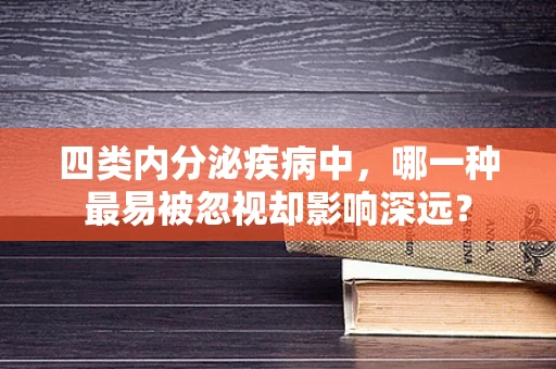 四类内分泌疾病中，哪一种最易被忽视却影响深远？