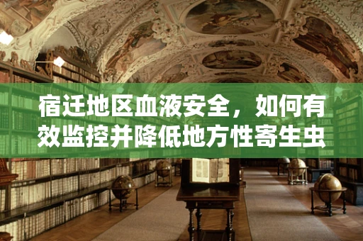 宿迁地区血液安全，如何有效监控并降低地方性寄生虫感染风险？