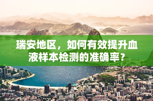 瑞安地区，如何有效提升血液样本检测的准确率？