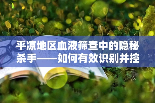 平凉地区血液筛查中的隐秘杀手——如何有效识别并控制假性血友病因子FⅧ抑制物的挑战？