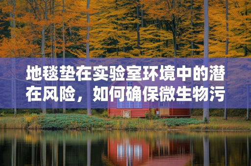 地毯垫在实验室环境中的潜在风险，如何确保微生物污染的防控？