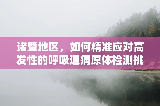 诸暨地区，如何精准应对高发性的呼吸道病原体检测挑战？
