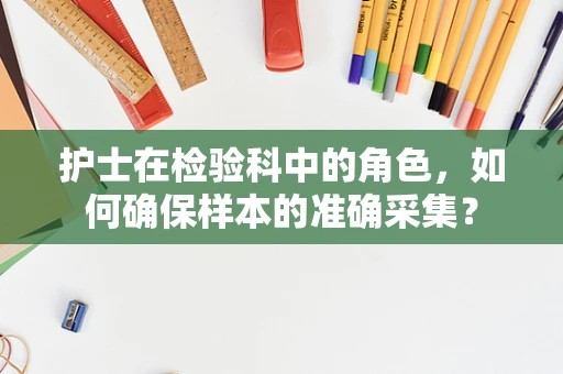 护士在检验科中的角色，如何确保样本的准确采集？