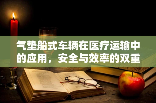 气垫船式车辆在医疗运输中的应用，安全与效率的双重考量