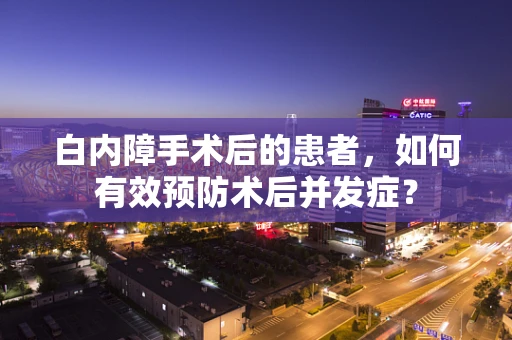 白内障手术后的患者，如何有效预防术后并发症？