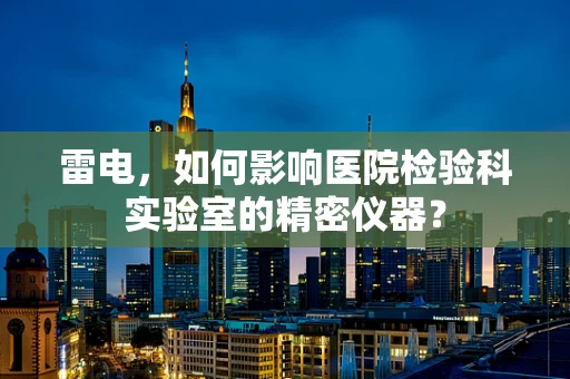 雷电，如何影响医院检验科实验室的精密仪器？