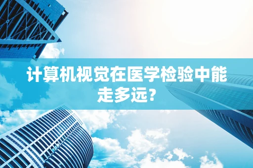 计算机视觉在医学检验中能走多远？