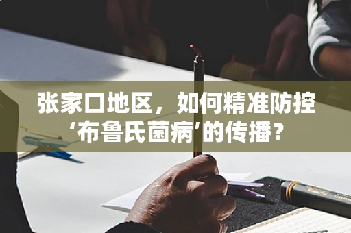 张家口地区，如何精准防控‘布鲁氏菌病’的传播？