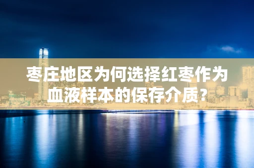 枣庄地区为何选择红枣作为血液样本的保存介质？