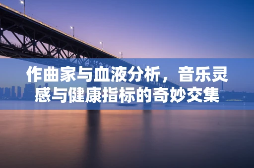 作曲家与血液分析，音乐灵感与健康指标的奇妙交集