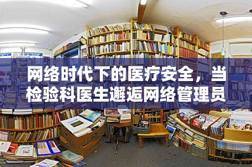 网络时代下的医疗安全，当检验科医生邂逅网络管理员