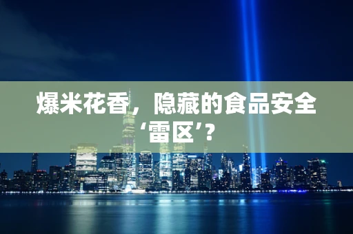 爆米花香，隐藏的食品安全‘雷区’？
