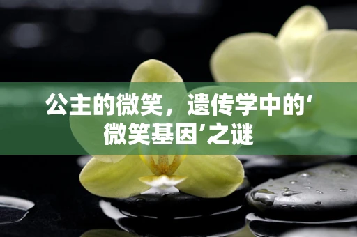 公主的微笑，遗传学中的‘微笑基因’之谜