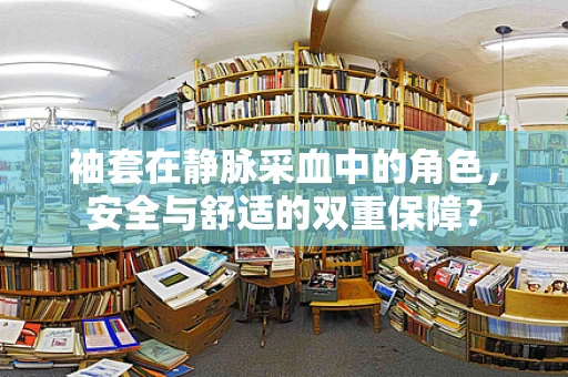 袖套在静脉采血中的角色，安全与舒适的双重保障？