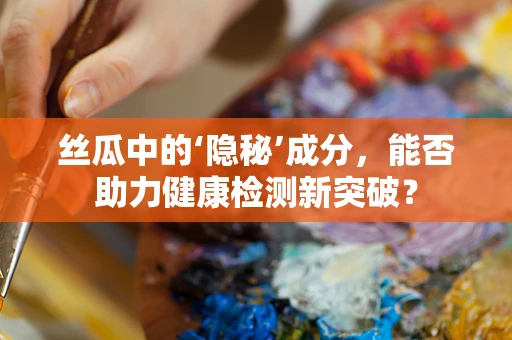 丝瓜中的‘隐秘’成分，能否助力健康检测新突破？