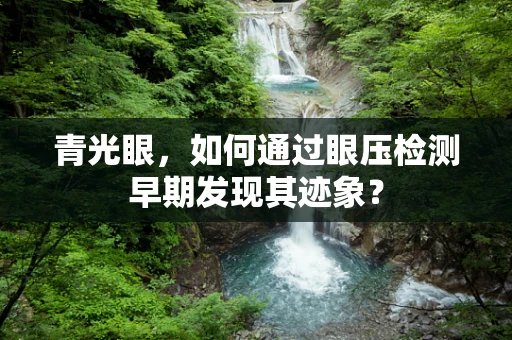 青光眼，如何通过眼压检测早期发现其迹象？