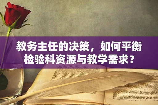 教务主任的决策，如何平衡检验科资源与教学需求？