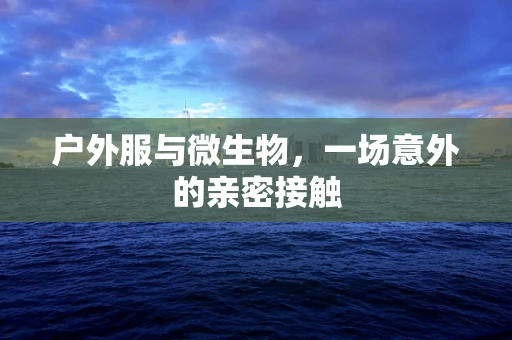 户外服与微生物，一场意外的亲密接触
