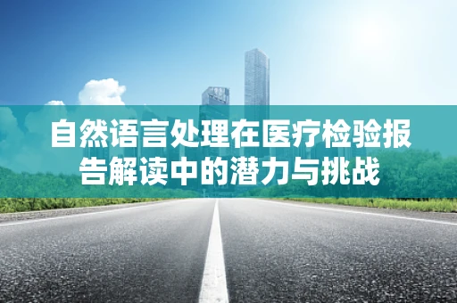自然语言处理在医疗检验报告解读中的潜力与挑战