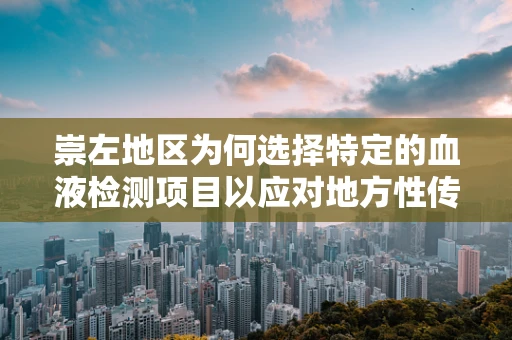 崇左地区为何选择特定的血液检测项目以应对地方性传染病？