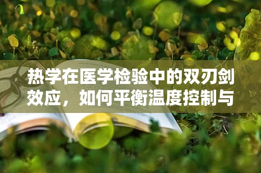 热学在医学检验中的双刃剑效应，如何平衡温度控制与样本准确性？