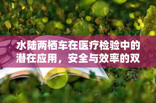 水陆两栖车在医疗检验中的潜在应用，安全与效率的双重考量