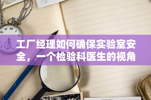 工厂经理如何确保实验室安全，一个检验科医生的视角