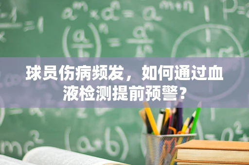 球员伤病频发，如何通过血液检测提前预警？