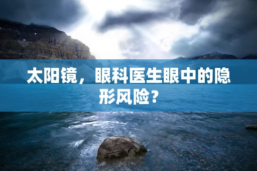 太阳镜，眼科医生眼中的隐形风险？