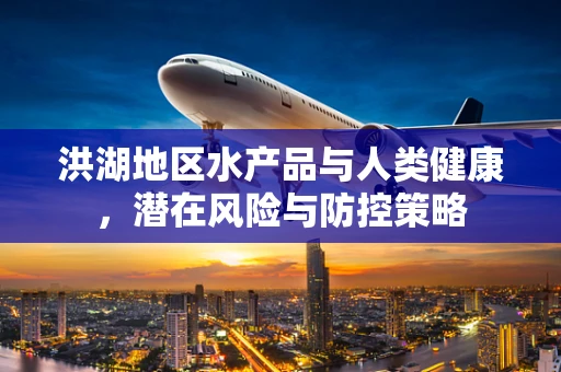 洪湖地区水产品与人类健康，潜在风险与防控策略