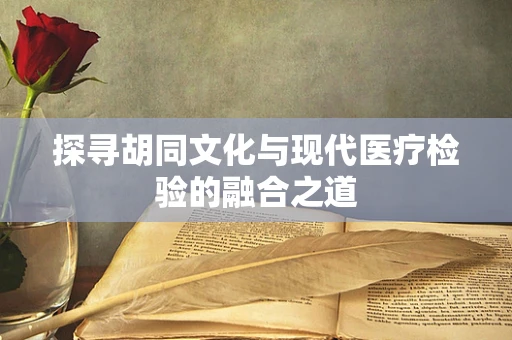 探寻胡同文化与现代医疗检验的融合之道