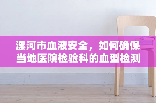 漯河市血液安全，如何确保当地医院检验科的血型检测准确性？