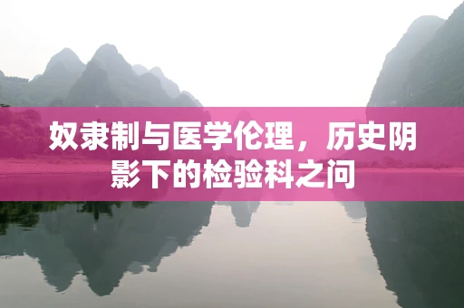 奴隶制与医学伦理，历史阴影下的检验科之问