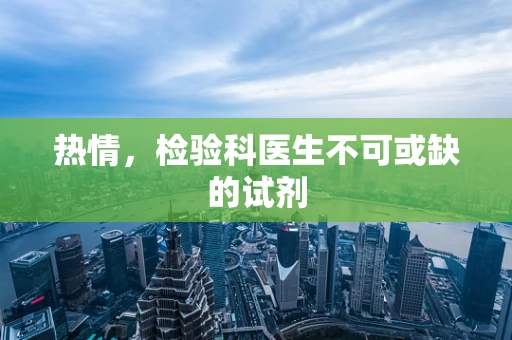 热情，检验科医生不可或缺的试剂