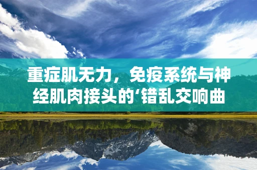 重症肌无力，免疫系统与神经肌肉接头的‘错乱交响曲’