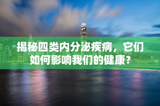 揭秘四类内分泌疾病，它们如何影响我们的健康？