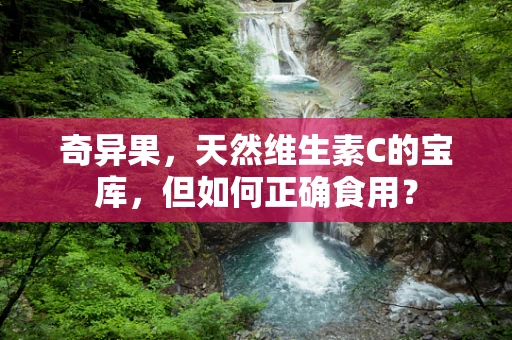 奇异果，天然维生素C的宝库，但如何正确食用？