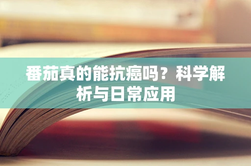 番茄真的能抗癌吗？科学解析与日常应用